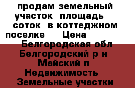 продам земельный участок  площадь 16 соток  в коттеджном поселке ! › Цена ­ 1 000 050 - Белгородская обл., Белгородский р-н, Майский п. Недвижимость » Земельные участки продажа   . Белгородская обл.